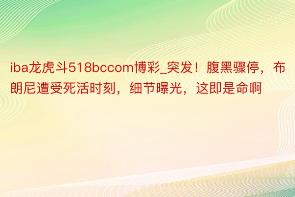 iba龙虎斗518bccom博彩_突发！腹黑骤停，布朗尼遭受死活时刻，细节曝光，这即是命啊