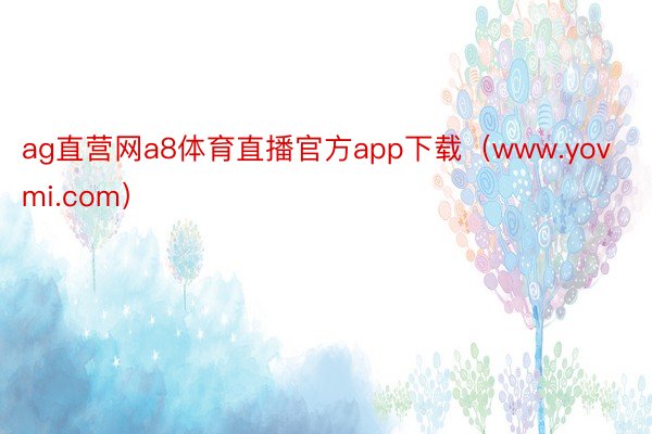 ag直营网a8体育直播官方app下载（www.yovmi.com）