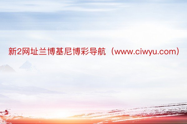新2网址兰博基尼博彩导航（www.ciwyu.com）