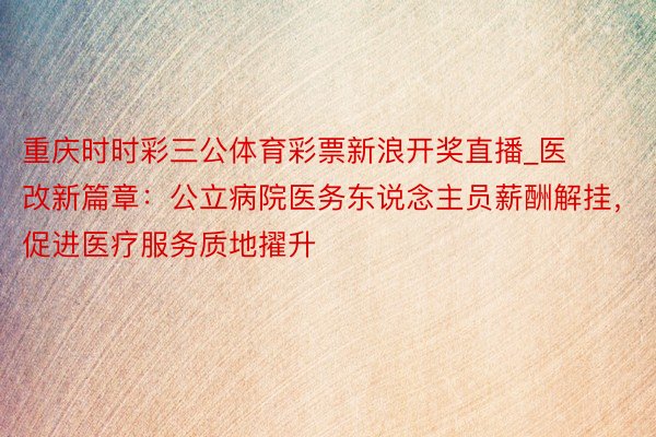 重庆时时彩三公体育彩票新浪开奖直播_医改新篇章：公立病院医务东说念主员薪酬解挂，促进医疗服务质地擢升