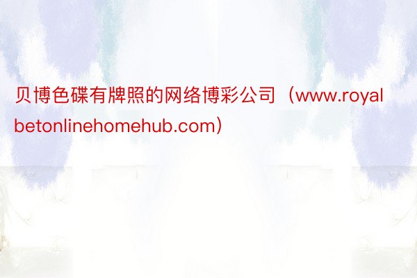 贝博色碟有牌照的网络博彩公司（www.royalbetonlinehomehub.com）