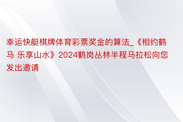 幸运快艇棋牌体育彩票奖金的算法_《相约鹤马 乐享山水》2024鹤岗丛林半程马拉松向您发出邀请