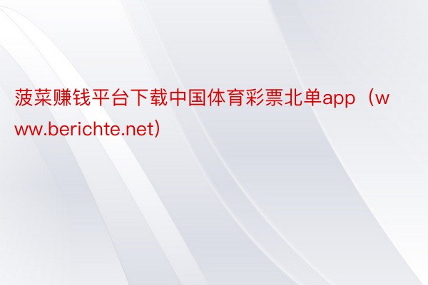 菠菜赚钱平台下载中国体育彩票北单app（www.berichte.net）