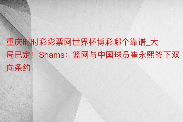 重庆时时彩彩票网世界杯博彩哪个靠谱_大局已定！Shams：篮网与中国球员崔永熙签下双向条约