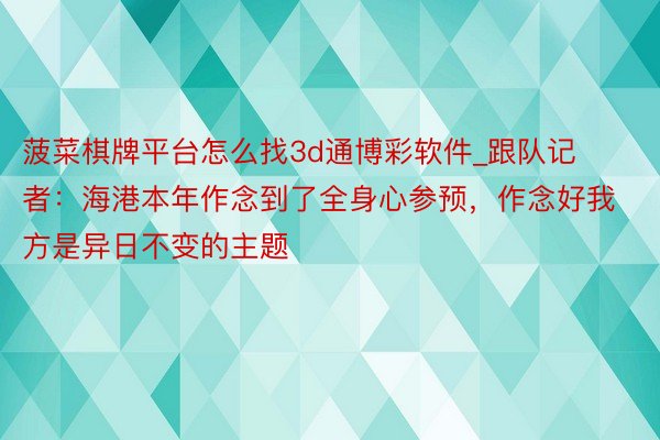 菠菜棋牌平台怎么找3d通博彩软件_跟队记者：海港本年作念到了全身心参预，作念好我方是异日不变的主题