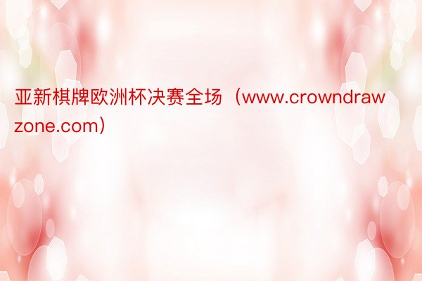 亚新棋牌欧洲杯决赛全场（www.crowndrawzone.com）