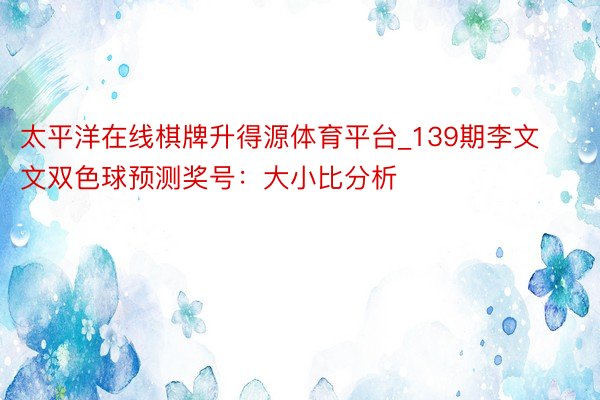 太平洋在线棋牌升得源体育平台_139期李文文双色球预测奖号：大小比分析