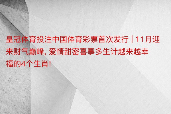 皇冠体育投注中国体育彩票首次发行 | 11月迎来财气巅峰, 爱情甜密喜事多生计越来越幸福的4个生肖!