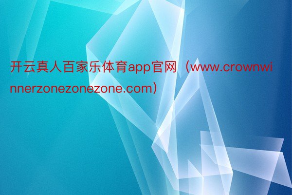 开云真人百家乐体育app官网（www.crownwinnerzonezonezone.com）