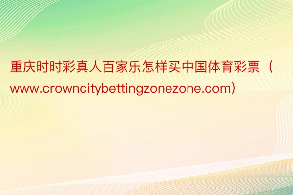 重庆时时彩真人百家乐怎样买中国体育彩票（www.crowncitybettingzonezone.com）