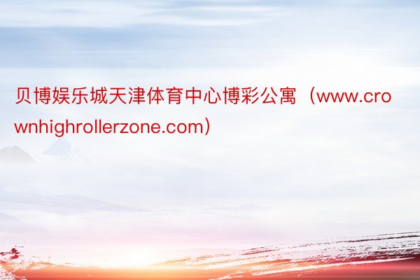 贝博娱乐城天津体育中心博彩公寓（www.crownhighrollerzone.com）