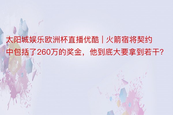 太阳城娱乐欧洲杯直播优酷 | 火箭宿将契约中包括了260万的奖金，他到底大要拿到若干？