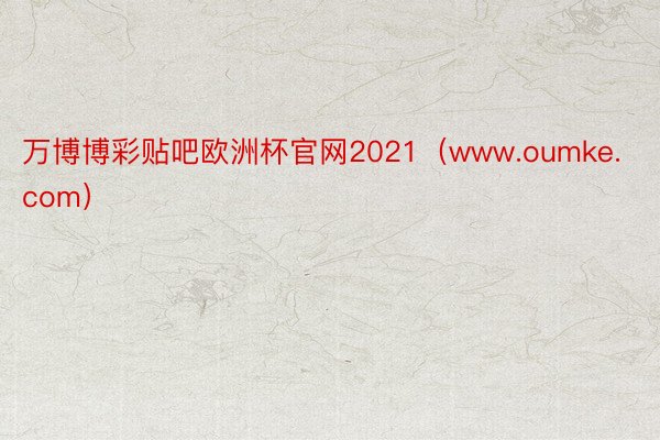 万博博彩贴吧欧洲杯官网2021（www.oumke.com）