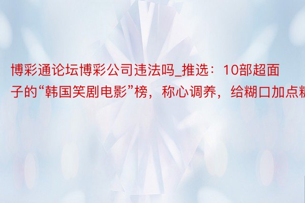 博彩通论坛博彩公司违法吗_推选：10部超面子的“韩国笑剧电影”榜，称心调养，给糊口加点糖