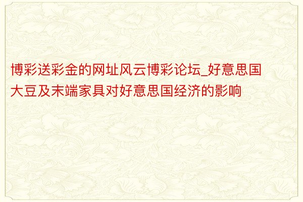 博彩送彩金的网址风云博彩论坛_好意思国大豆及末端家具对好意思国经济的影响