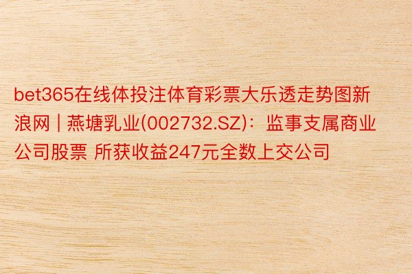 bet365在线体投注体育彩票大乐透走势图新浪网 | 燕塘乳业(002732.SZ):监事支属商业公司股票 所获收益247元全数上交公司